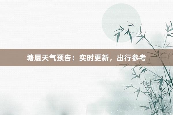 塘厦天气预告：实时更新，出行参考